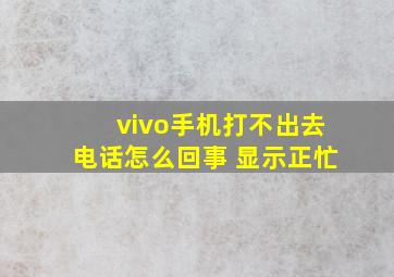 vivo手机打不出去电话怎么回事 显示正忙